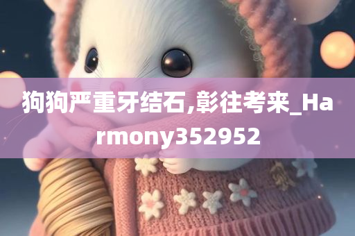 狗狗严重牙结石,彰往考来_Harmony352952