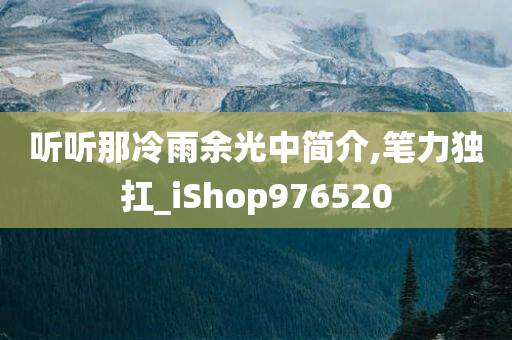 听听那冷雨余光中简介,笔力独扛_iShop976520