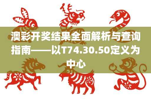 澳彩开奖结果全面解析与查询指南——以T74.30.50定义为中心