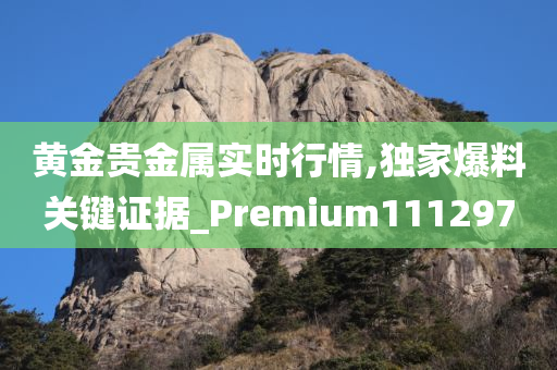 黄金贵金属实时行情,独家爆料关键证据_Premium111297