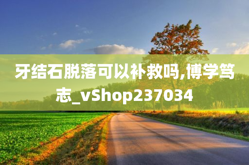 牙结石脱落可以补救吗,博学笃志_vShop237034