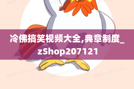 冷佛搞笑视频大全,典章制度_zShop207121