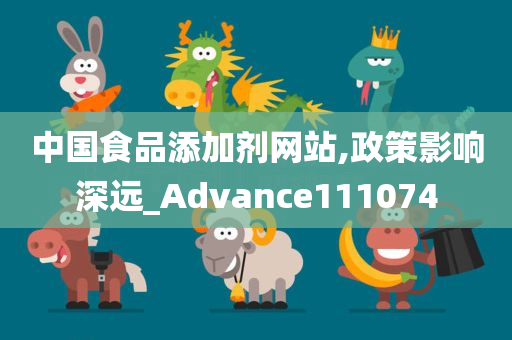 中国食品添加剂网站,政策影响深远_Advance111074