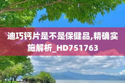 迪巧钙片是不是保健品,精确实施解析_HD751763