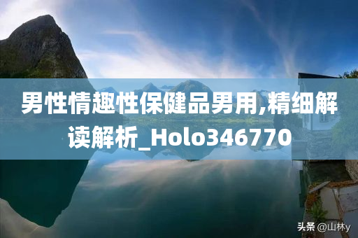 男性情趣性保健品男用,精细解读解析_Holo346770