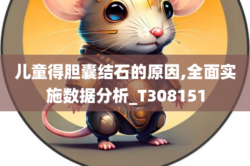 儿童得胆囊结石的原因,全面实施数据分析_T308151