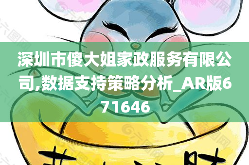 深圳市傻大姐家政服务有限公司,数据支持策略分析_AR版671646