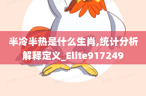 半冷半热是什么生肖,统计分析解释定义_Elite917249