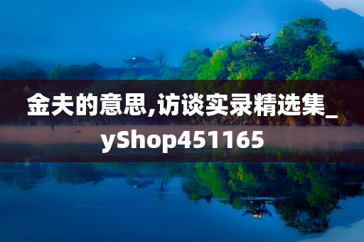 金夫的意思,访谈实录精选集_yShop451165