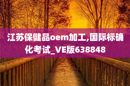 江苏保健品oem加工,国际标确化考试_VE版638848