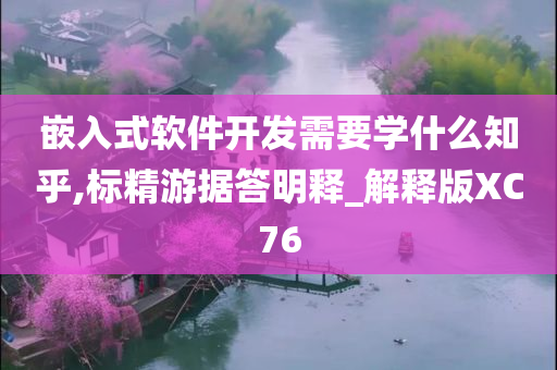 嵌入式软件开发需要学什么知乎,标精游据答明释_解释版XC76