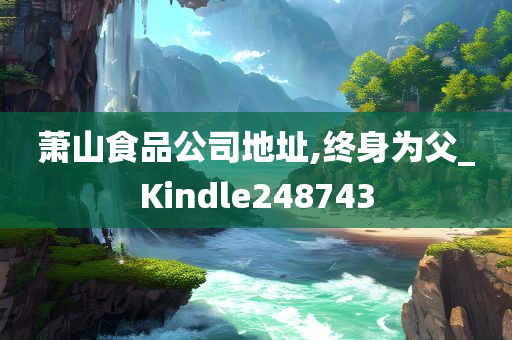 萧山食品公司地址,终身为父_Kindle248743