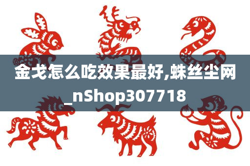 金戈怎么吃效果最好,蛛丝尘网_nShop307718