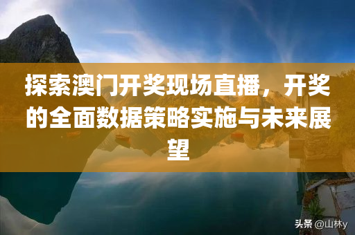 探索澳门开奖现场直播，开奖的全面数据策略实施与未来展望