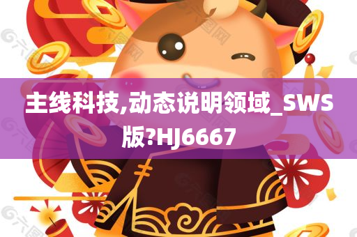 主线科技,动态说明领域_SWS版?HJ6667