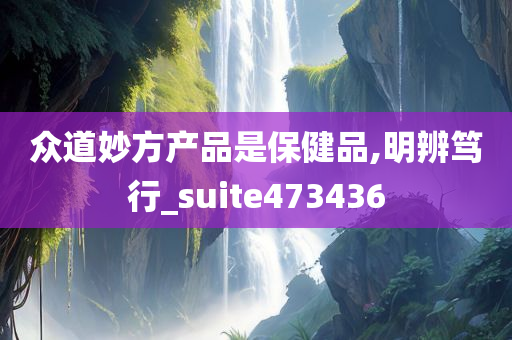 众道妙方产品是保健品,明辨笃行_suite473436