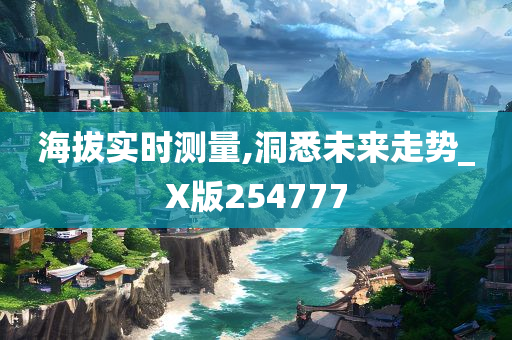 海拔实时测量,洞悉未来走势_X版254777