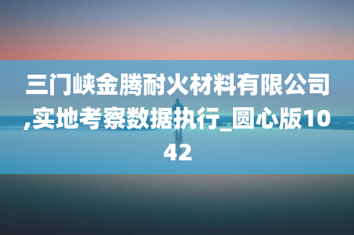 三门峡金腾耐火材料有限公司,实地考察数据执行_圆心版1042