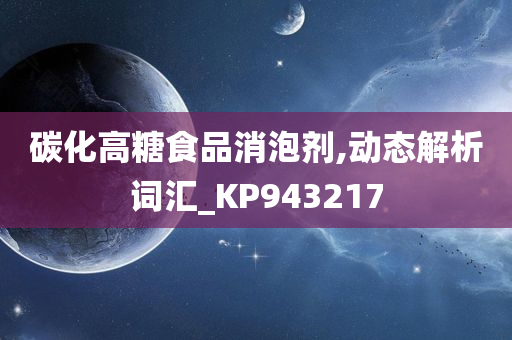 碳化高糖食品消泡剂,动态解析词汇_KP943217