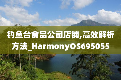 钓鱼台食品公司店铺,高效解析方法_HarmonyOS695055