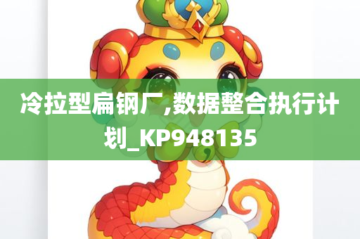 冷拉型扁钢厂,数据整合执行计划_KP948135