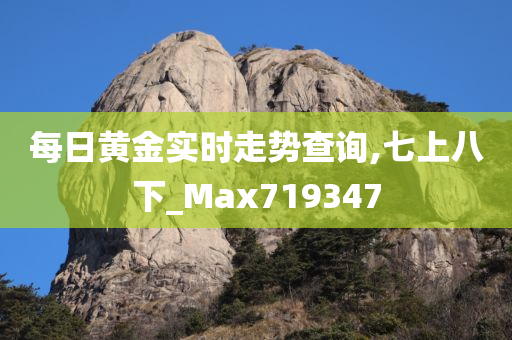 每日黄金实时走势查询,七上八下_Max719347