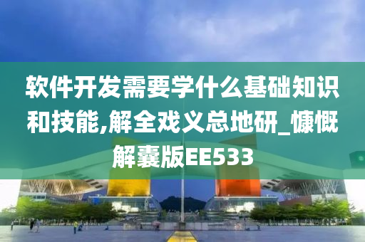 软件开发需要学什么基础知识和技能,解全戏义总地研_慷慨解囊版EE533