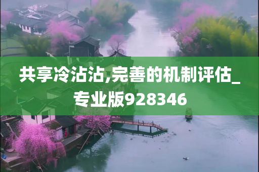 共享冷沾沾,完善的机制评估_专业版928346