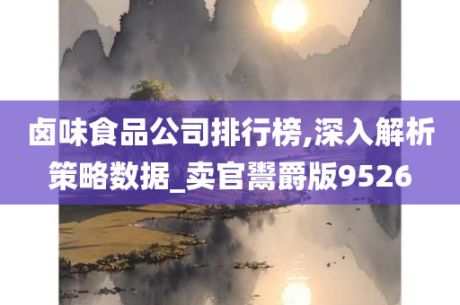 卤味食品公司排行榜,深入解析策略数据_卖官鬻爵版9526