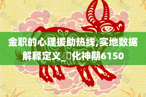 金职的心理援助热线,实地数据解释定义_‌化神期6150