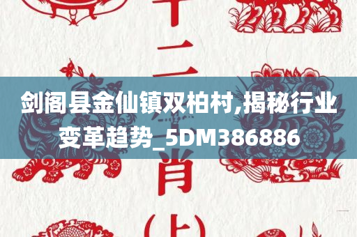 剑阁县金仙镇双柏村,揭秘行业变革趋势_5DM386886