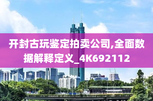 开封古玩鉴定拍卖公司,全面数据解释定义_4K692112