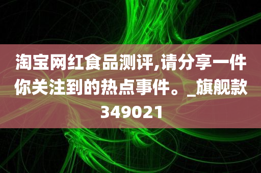 淘宝网红食品测评,请分享一件你关注到的热点事件。_旗舰款349021