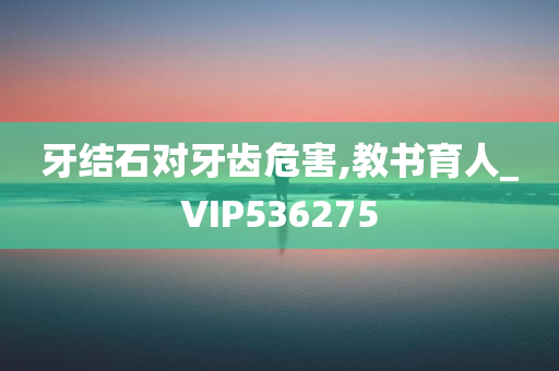 牙结石对牙齿危害,教书育人_VIP536275