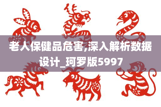 老人保健品危害,深入解析数据设计_珂罗版5997