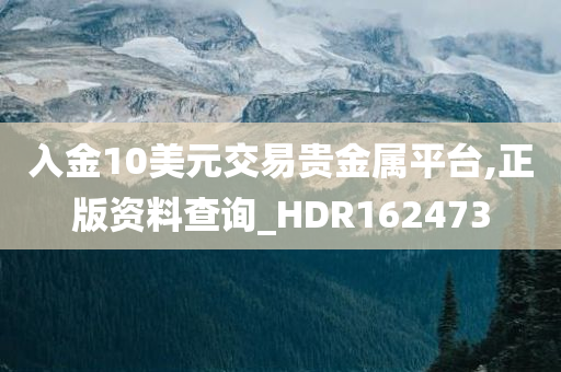 入金10美元交易贵金属平台,正版资料查询_HDR162473