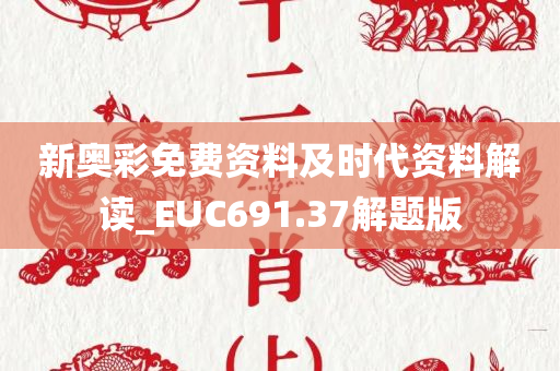 新奥彩免费资料及时代资料解读_EUC691.37解题版