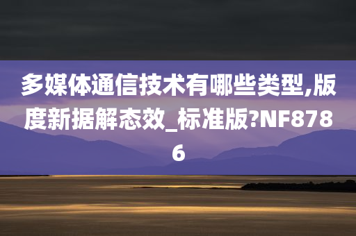 多媒体通信技术有哪些类型,版度新据解态效_标准版?NF8786