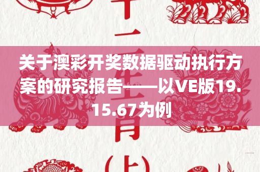 关于澳彩开奖数据驱动执行方案的研究报告——以VE版19.15.67为例