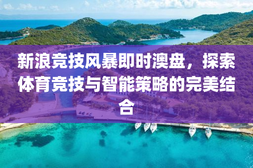 新浪竞技风暴即时澳盘，探索体育竞技与智能策略的完美结合