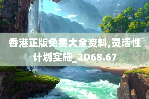 香港正版免费大全资料,灵活性计划实施_2D68.67