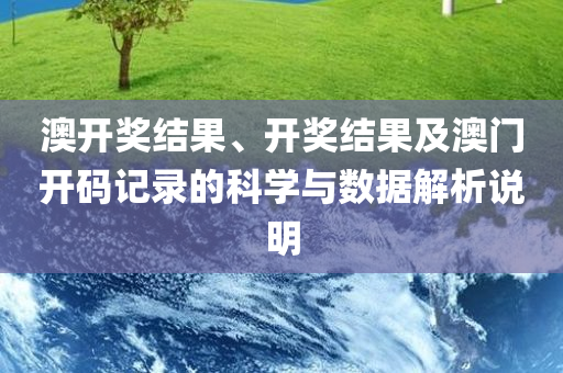 澳开奖结果、开奖结果及澳门开码记录的科学与数据解析说明