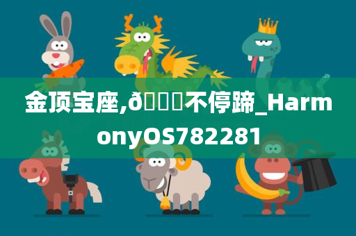 金顶宝座,🐎不停蹄_HarmonyOS782281