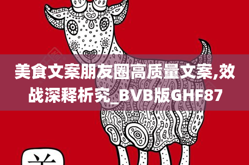 美食文案朋友圈高质量文案,效战深释析究_BVB版GHF87