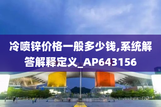 冷喷锌价格一般多少钱,系统解答解释定义_AP643156