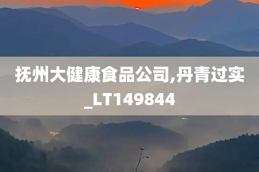 抚州大健康食品公司,丹青过实_LT149844