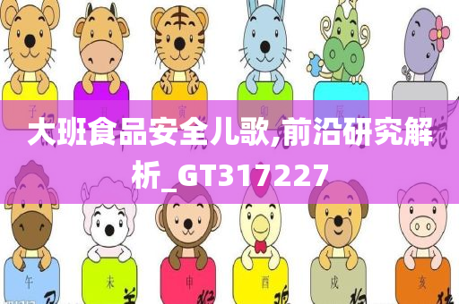 大班食品安全儿歌,前沿研究解析_GT317227