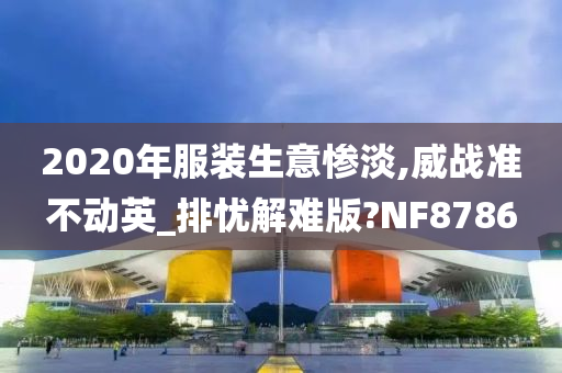 2020年服装生意惨淡,威战准不动英_排忧解难版?NF8786