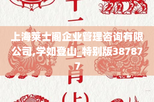 上海莱士阁企业管理咨询有限公司,学如登山_特别版387877