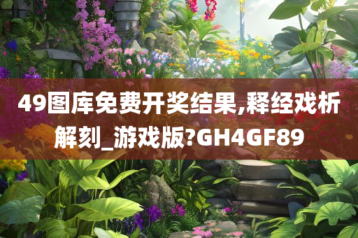 49图库免费开奖结果,释经戏析解刻_游戏版?GH4GF89